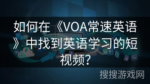 如何在《VOA常速英语》中找到英语学习的短视频？