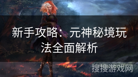 新手攻略：元神秘境玩法全面解析