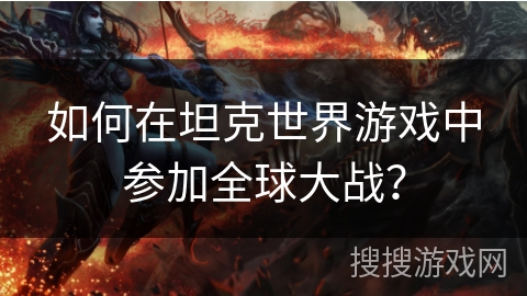 如何在坦克世界游戏中参加全球大战？