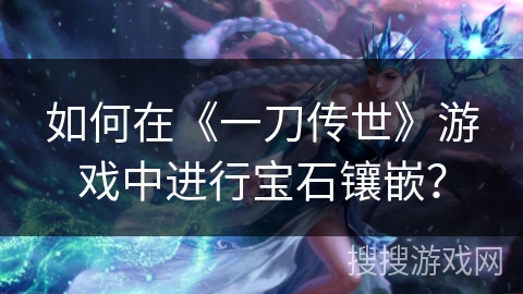 如何在《一刀传世》游戏中进行宝石镶嵌？