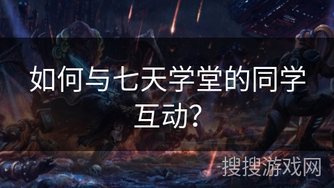 如何与七天学堂的同学互动？