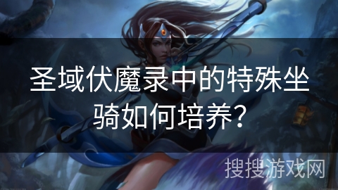 圣域伏魔录中的特殊坐骑如何培养？