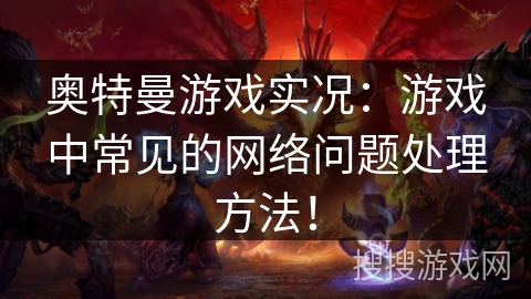 奥特曼游戏实况：游戏中常见的网络问题处理方法！