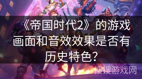 《帝国时代2》的游戏画面和音效效果是否有历史特色？