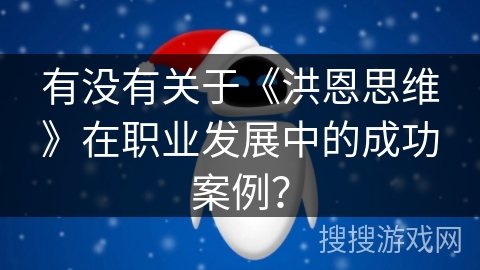有没有关于《洪恩思维》在职业发展中的成功案例? 有没有关于《洪恩思维》在职业发展中的成功案例?
