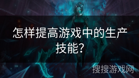 怎样提高游戏中的生产技能？