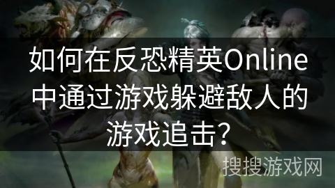 如何在反恐精英Online中通过游戏躲避敌人的游戏追击？