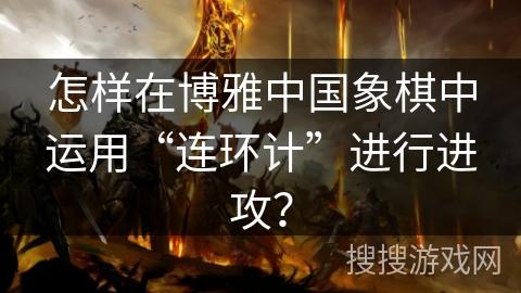 怎样在博雅中国象棋中运用“连环计”进行进攻？