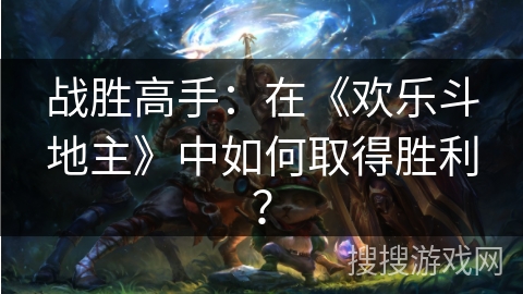 战胜高手：在《欢乐斗地主》中如何取得胜利？