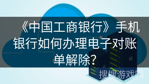 《中国工商银行》手机银行如何办理电子对账单解除？