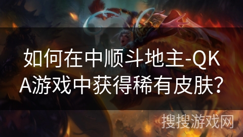 如何在中顺斗地主-QKA游戏中获得稀有皮肤? 如何在中顺斗地主-QKA游戏中获得稀有皮肤?