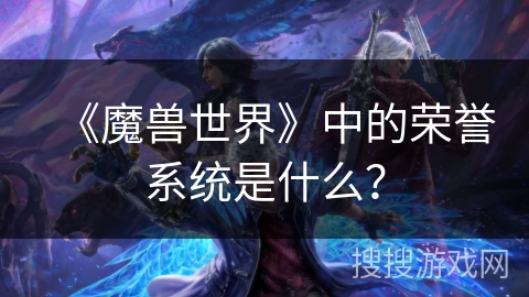 《魔兽世界》中的荣誉系统是什么？