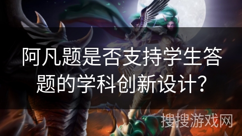 阿凡题是否支持学生答题的学科创新设计？