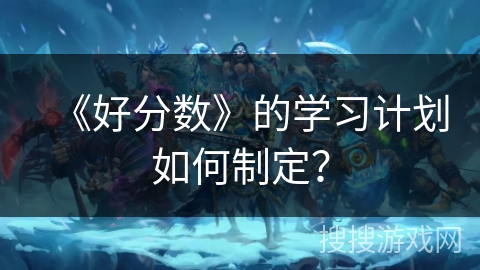 《好分数》的学习计划如何制定？