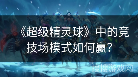 《超级精灵球》中的竞技场模式如何赢？