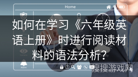如何在学习《六年级英语上册》时进行阅读材料的语法分析? 如何在学习《六年级英语上册》时进行阅读材料的语法分析?