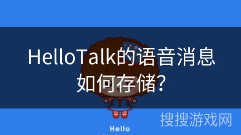 HelloTalk的语音消息如何存储? HelloTalk的语音消息如何存储?