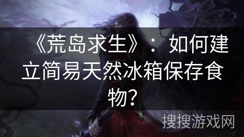 《荒岛求生》：如何建立简易天然冰箱保存食物？