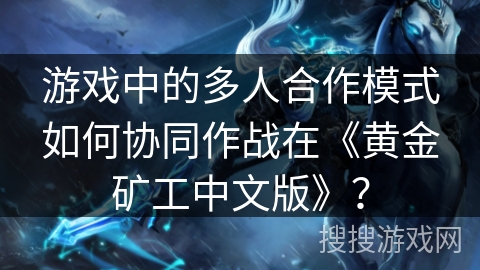 游戏中的多人合作模式如何协同作战在《黄金矿工中文版》? 游戏中的多人合作模式如何协同作战在《黄金矿工中文版》?