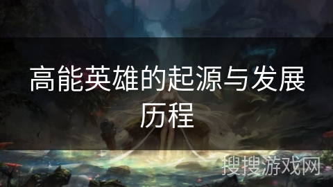 高能英雄的起源与发展历程 高能英雄的起源与发展历程