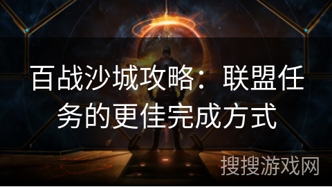 百战沙城攻略:联盟任务的更佳完成方式 百战沙城攻略:联盟任务的更佳完成方式