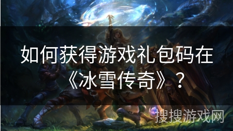 如何获得游戏礼包码在《冰雪传奇》？