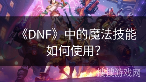 《DNF》中的魔法技能如何使用？