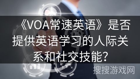 《VOA常速英语》是否提供英语学习的人际关系和社交技能? 《VOA常速英语》是否提供英语学习的人际关系和社交技能?