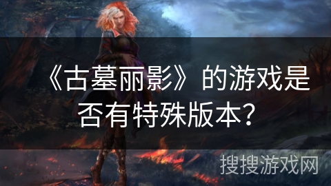 《古墓丽影》的游戏是否有特殊版本？