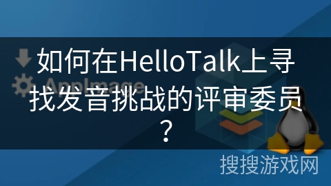 如何在HelloTalk上寻找发音挑战的评审委员？