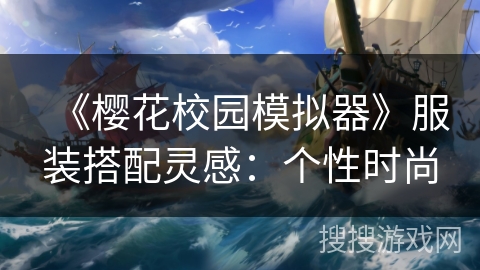 《樱花校园模拟器》服装搭配灵感:个性时尚 《樱花校园模拟器》服装搭配灵感:个性时尚