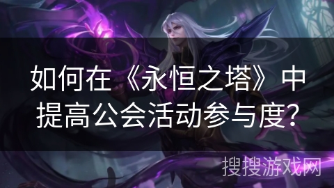 如何在《永恒之塔》中提高公会活动参与度？