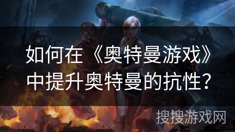 如何在《奥特曼游戏》中提升奥特曼的抗性？