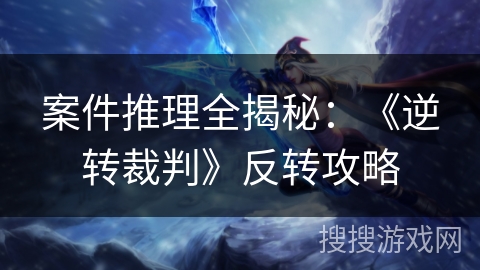 案件推理全揭秘：《逆转裁判》反转攻略