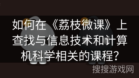 如何在《荔枝微课》上查找与信息技术和计算机科学相关的课程? 如何在《荔枝微课》上查找与信息技术和计算机科学相关的课程?