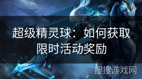 超级精灵球：如何获取限时活动奖励