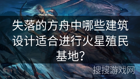 失落的方舟中哪些建筑设计适合进行火星殖民基地？