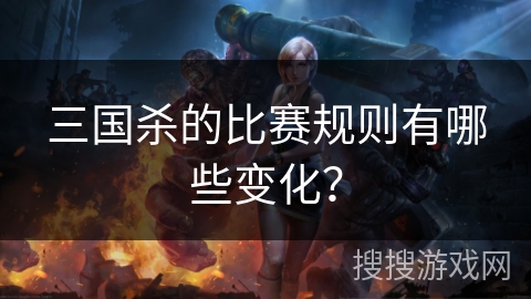 三国杀的比赛规则有哪些变化？