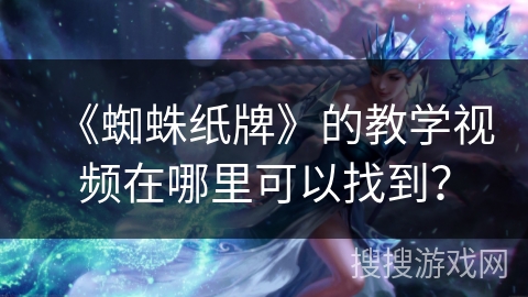 《蜘蛛纸牌》的教学视频在哪里可以找到？
