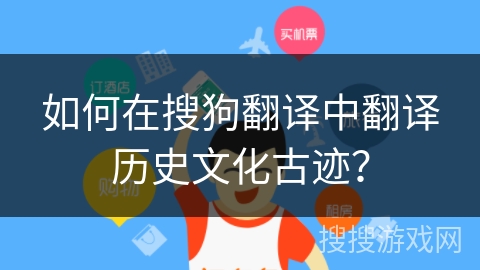 如何在搜狗翻译中翻译历史文化古迹？