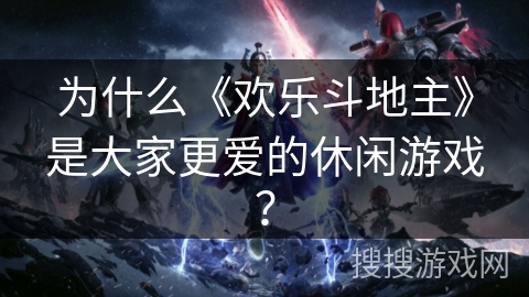 为什么《欢乐斗地主》是大家更爱的休闲游戏？