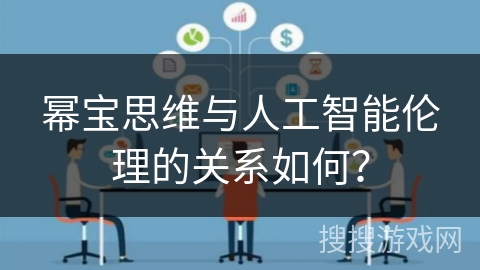 幂宝思维与人工智能伦理的关系如何？