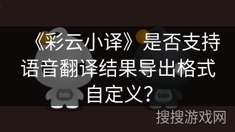 《彩云小译》是否支持语音翻译结果导出格式自定义？