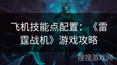 飞机技能点配置：《雷霆战机》游戏攻略
