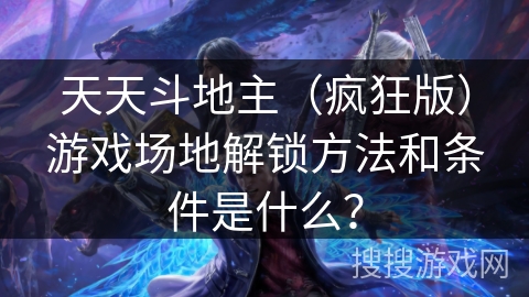 天天斗地主（疯狂版）游戏场地解锁方法和条件是什么？