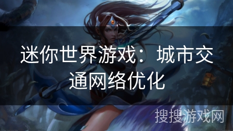 迷你世界游戏:城市交通网络优化 迷你世界游戏:城市交通网络优化