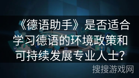《德语助手》是否适合学习德语的环境政策和可持续发展专业人士？