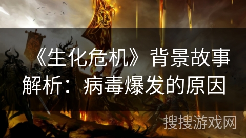 《生化危机》背景故事解析：病毒爆发的原因