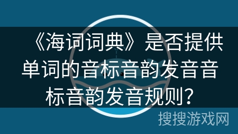 《海词词典》是否提供单词的音标音韵发音音标音韵发音规则？
