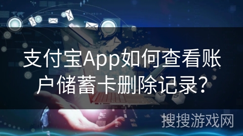 支付宝App如何查看账户储蓄卡删除记录? 支付宝App如何查看账户储蓄卡删除记录?
